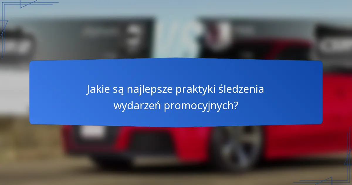 Jakie są najlepsze praktyki śledzenia wydarzeń promocyjnych?