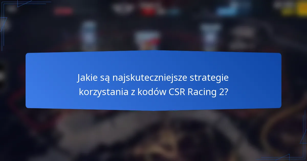 Jakie są najskuteczniejsze strategie korzystania z kodów CSR Racing 2?
