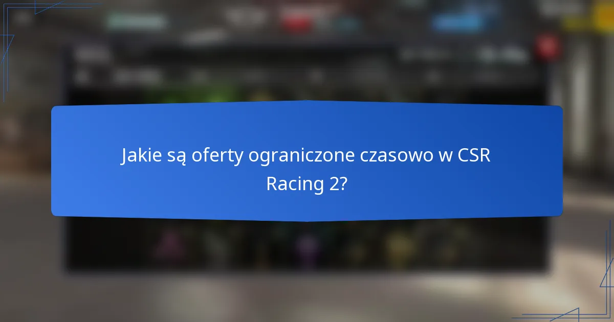 Jakie są oferty ograniczone czasowo w CSR Racing 2?