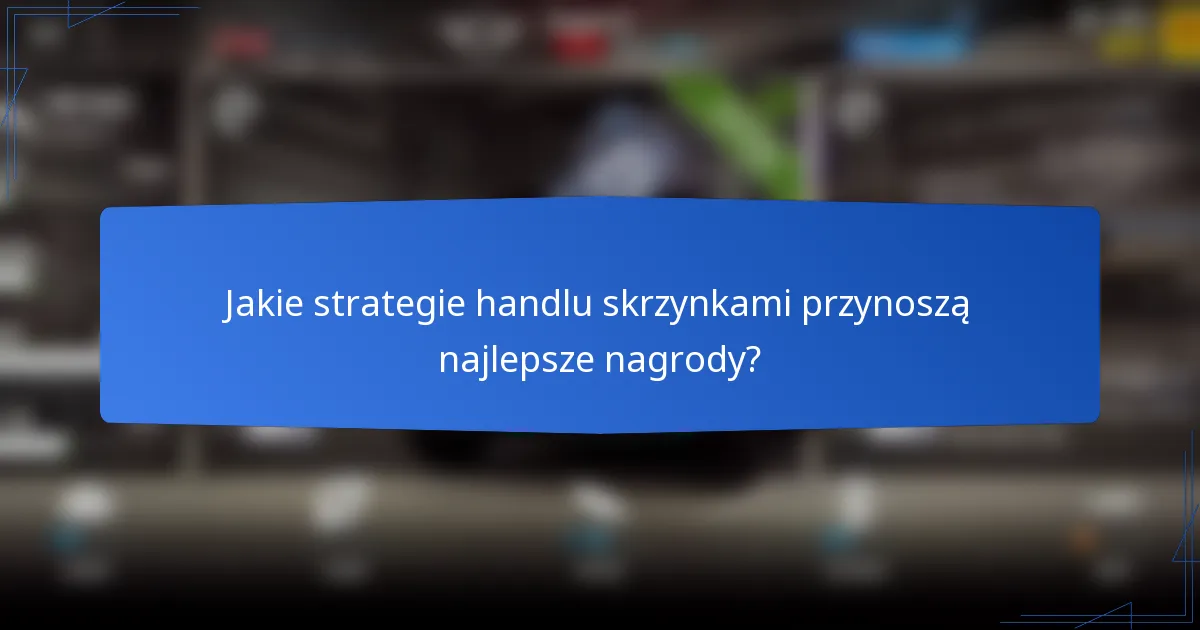 Jakie strategie handlu skrzynkami przynoszą najlepsze nagrody?