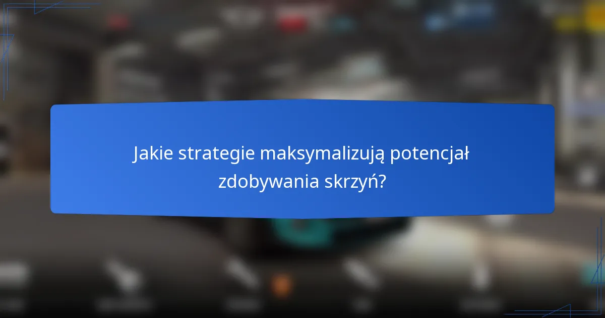 Jakie strategie maksymalizują potencjał zdobywania skrzyń?