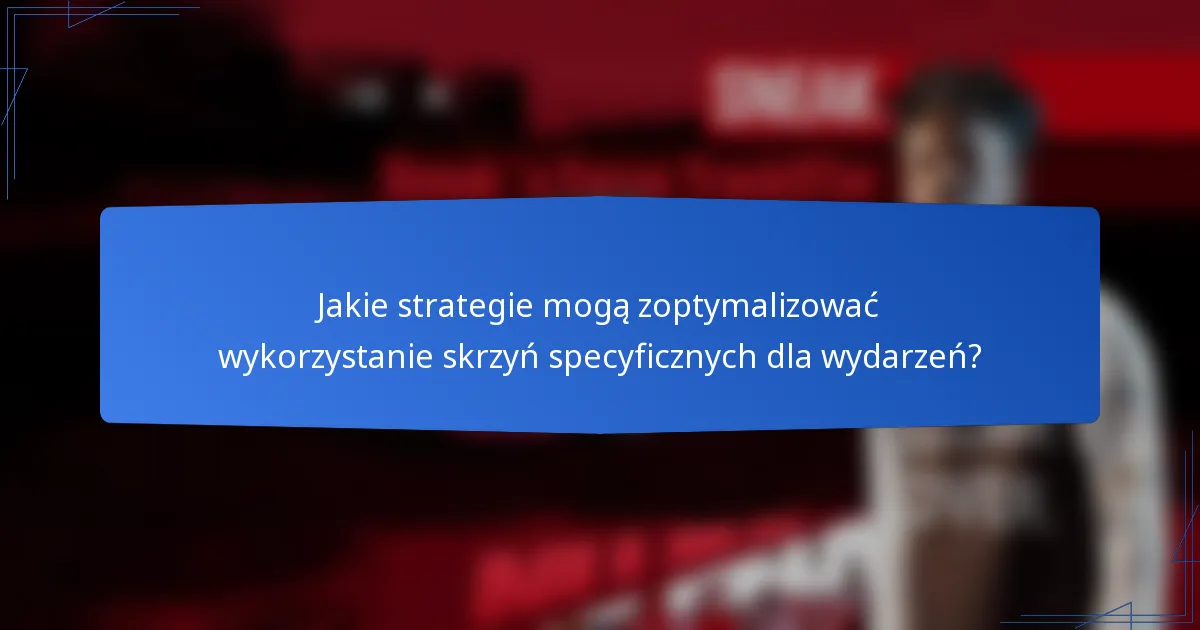 Jakie strategie mogą zoptymalizować wykorzystanie skrzyń specyficznych dla wydarzeń?