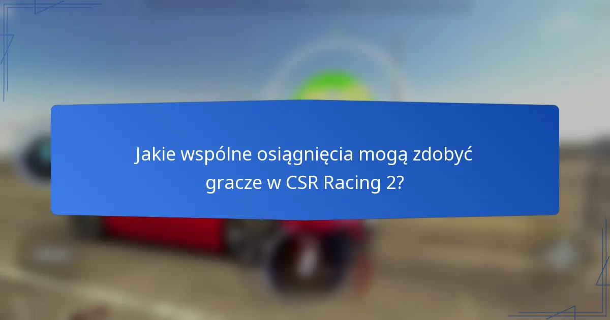 Jakie wspólne osiągnięcia mogą zdobyć gracze w CSR Racing 2?