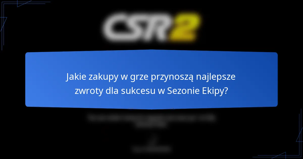 Jakie zakupy w grze przynoszą najlepsze zwroty dla sukcesu w Sezonie Ekipy?