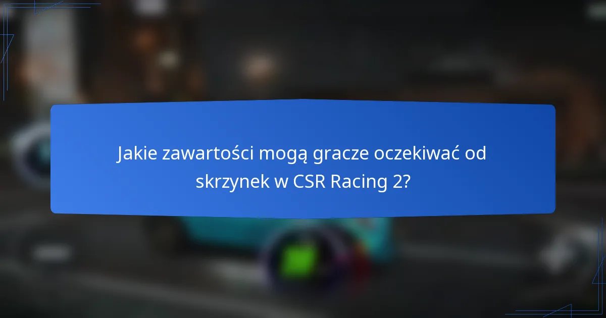 Jakie zawartości mogą gracze oczekiwać od skrzynek w CSR Racing 2?