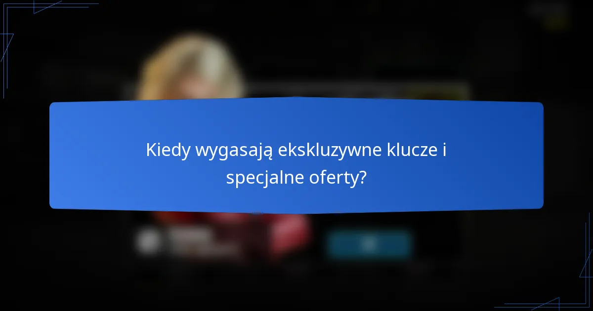 Kiedy wygasają ekskluzywne klucze i specjalne oferty?